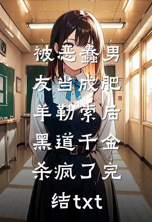 被恶蠢男友当成肥羊勒索后，黑道千金杀疯了完结txt