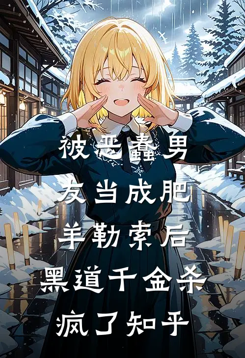 被恶蠢男友当成肥羊勒索后，黑道千金杀疯了知乎