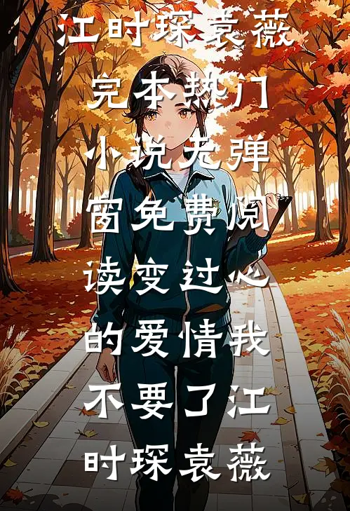 变过心的爱情我不要了(江时琛袁薇)完本热门小说_无弹窗免费阅读变过心的爱情我不要了江时琛袁薇