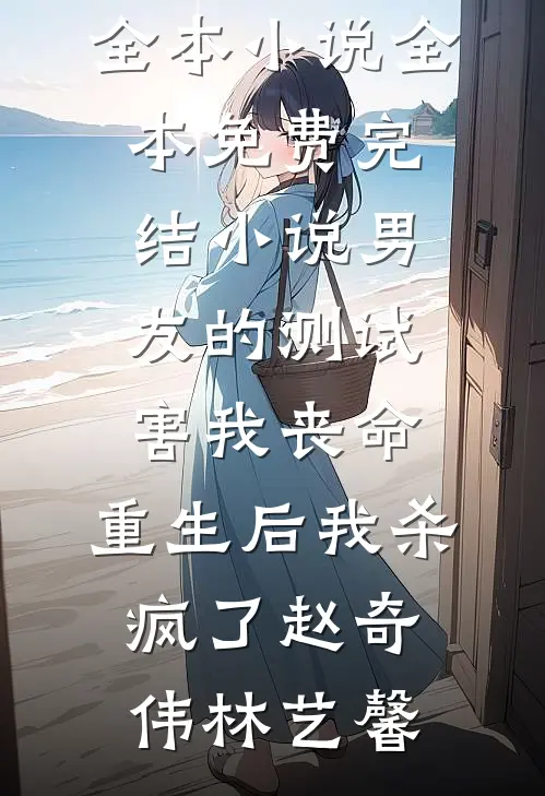 男友的测试害我丧命，重生后我杀疯了赵奇伟林艺馨最新全本小说_全本免费完结小说男友的测试害我丧命，重生后我杀疯了(赵奇伟林艺馨)