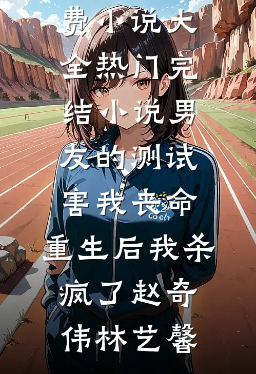 男友的测试害我丧命，重生后我杀疯了赵奇伟林艺馨免费小说大全_热门完结小说男友的测试害我丧命，重生后我杀疯了(赵奇伟林艺馨)