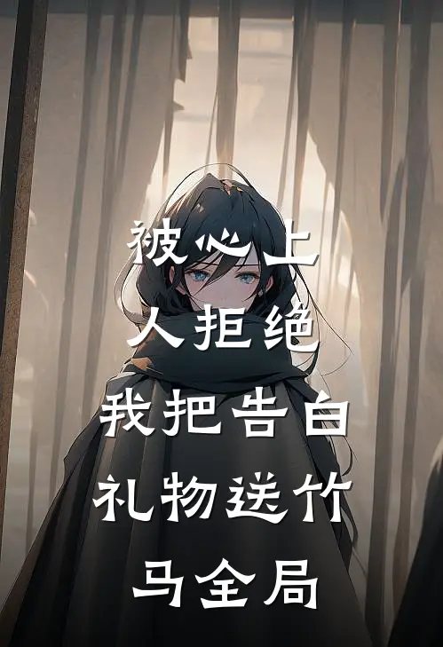 被心上人拒绝，我把告白礼物送竹马全局
