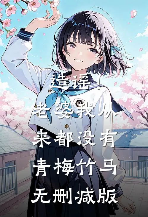 造谣！老婆我从来都没有青梅竹马无删减版