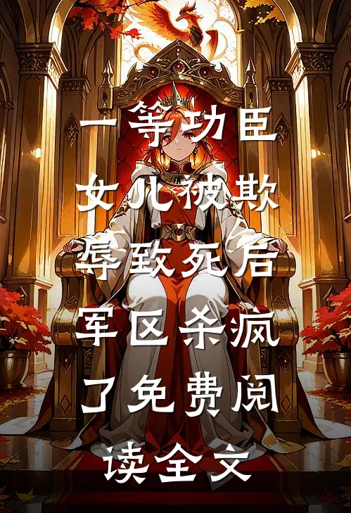 一等功臣女儿被欺辱致死后，军区杀疯了免费阅读全文
