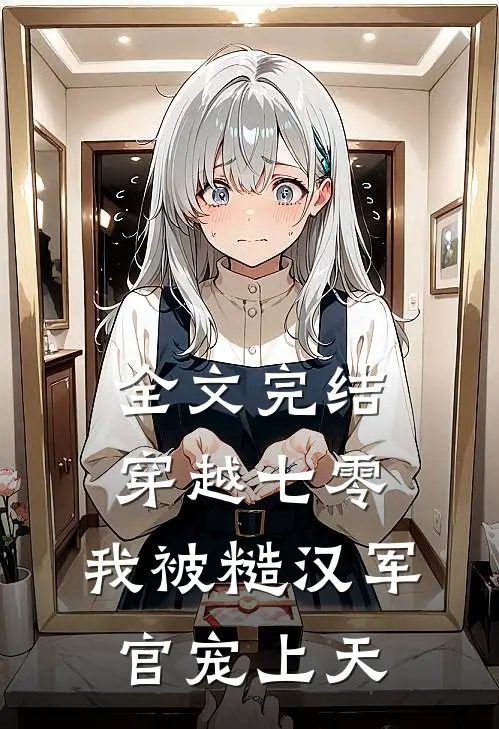 全文完结穿越七零，我被糙汉军官宠上天