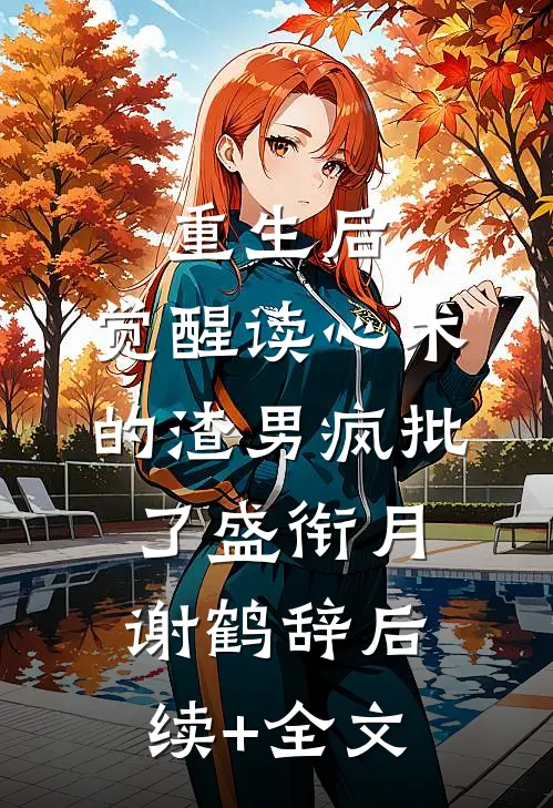 重生后，觉醒读心术的渣男疯批了盛衔月谢鹤辞后续+全文
