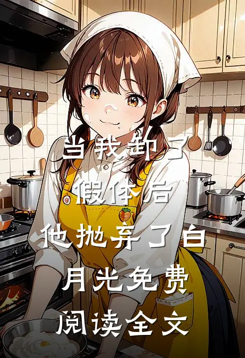 当我卸了假体后，他抛弃了白月光免费阅读全文