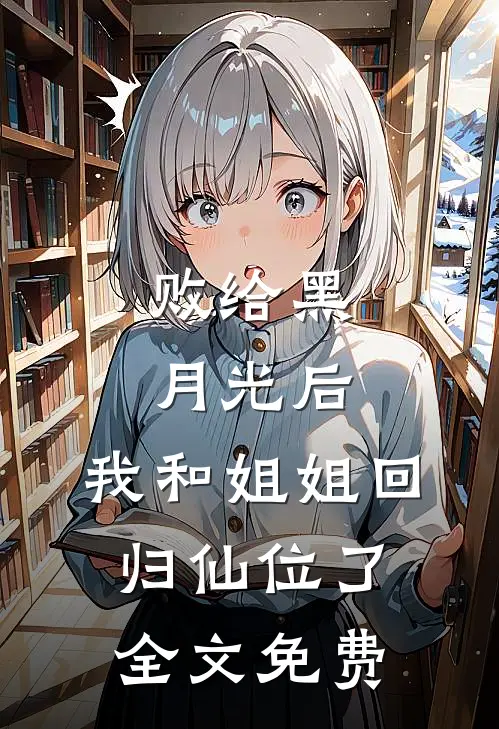 败给黑月光后，我和姐姐回归仙位了全文免费