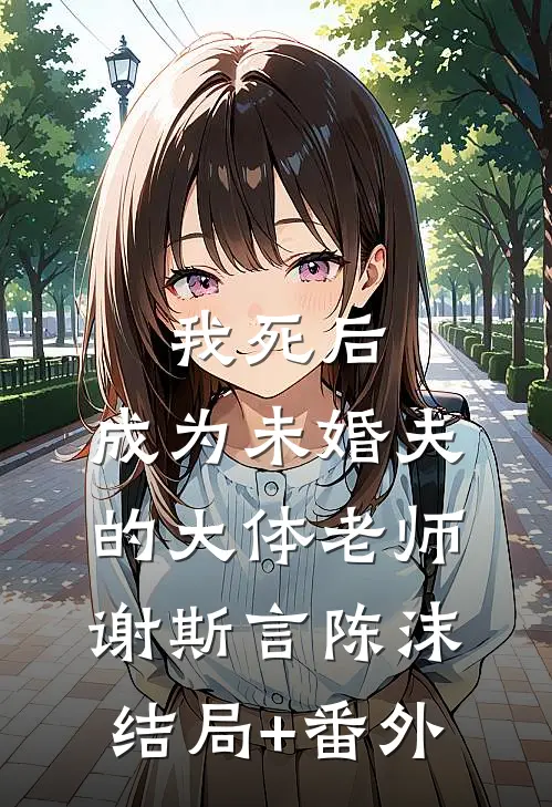 我死后，成为未婚夫的大体老师谢斯言陈沫结局+番外
