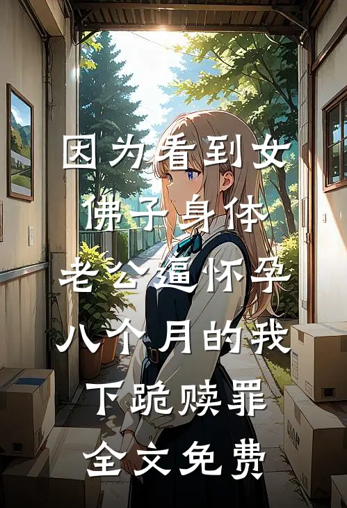 因为看到女佛子身体，老公逼怀孕八个月的我下跪赎罪全文免费