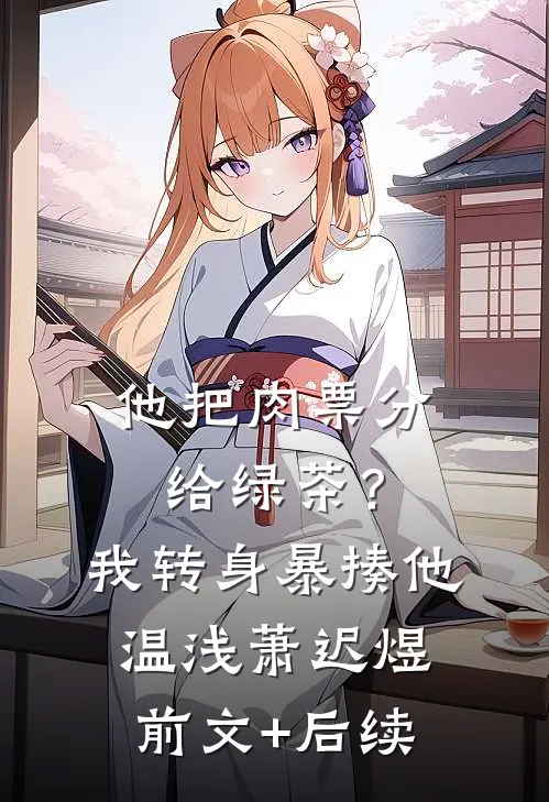 他把肉票分给绿茶？我转身暴揍他温浅萧迟煜前文+后续