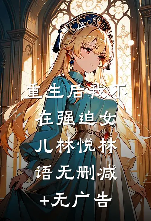 重生后我不在强迫女儿林悦林语无删减+无广告