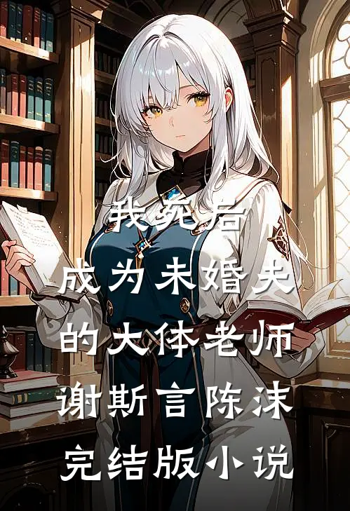 我死后，成为未婚夫的大体老师谢斯言陈沫完结版小说