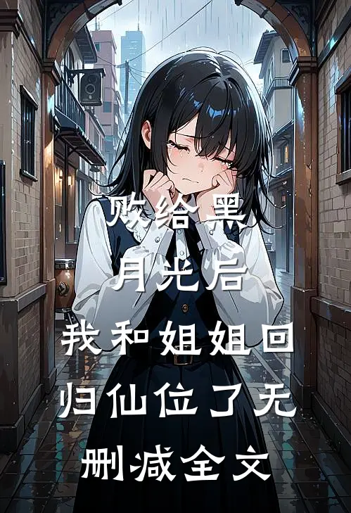 败给黑月光后，我和姐姐回归仙位了无删减全文