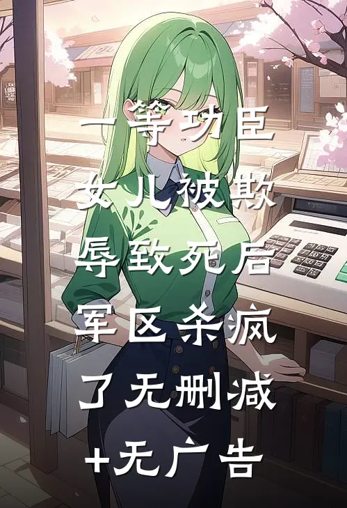 一等功臣女儿被欺辱致死后，军区杀疯了无删减+无广告