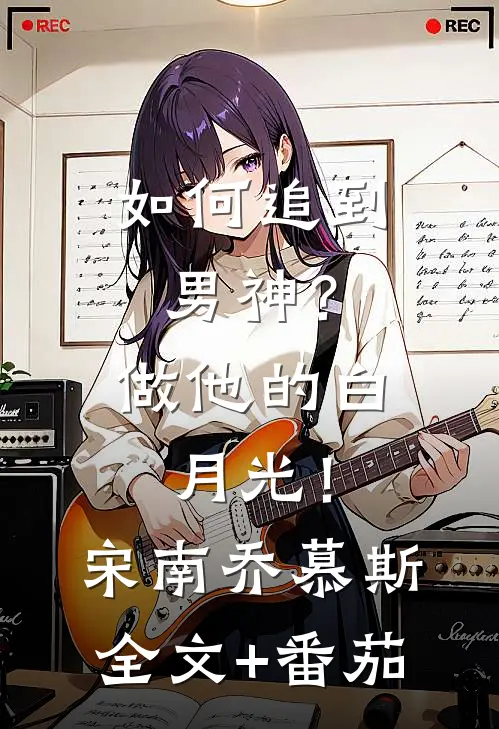 如何追到男神？做他的白月光！宋南乔慕斯全文+番茄