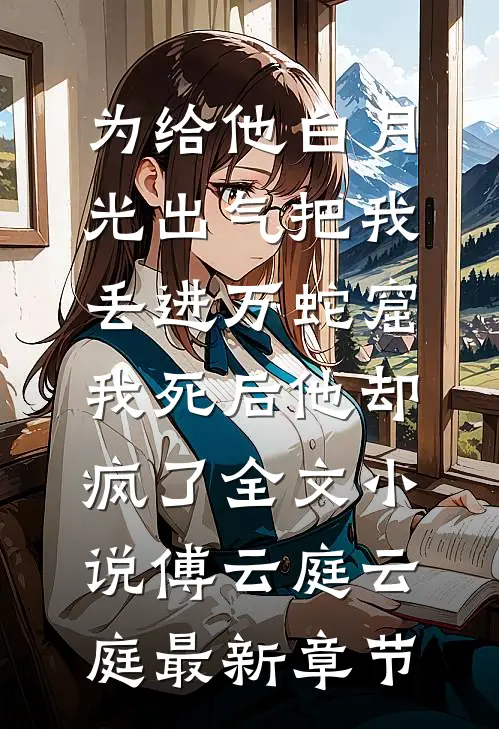 为给他白月光出气把我丢进万蛇窟，我死后他却疯了全文小说傅云庭云庭最新章节