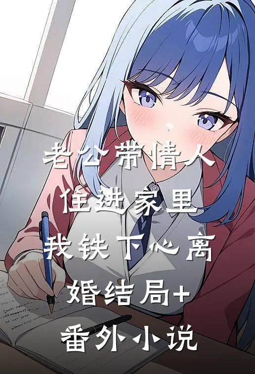 老公带情人住进家里，我铁下心离婚结局+番外小说