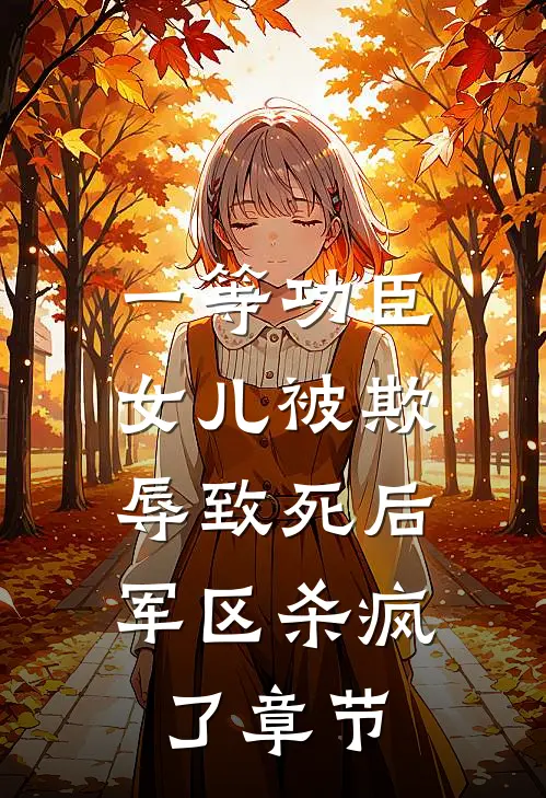 一等功臣女儿被欺辱致死后，军区杀疯了章节