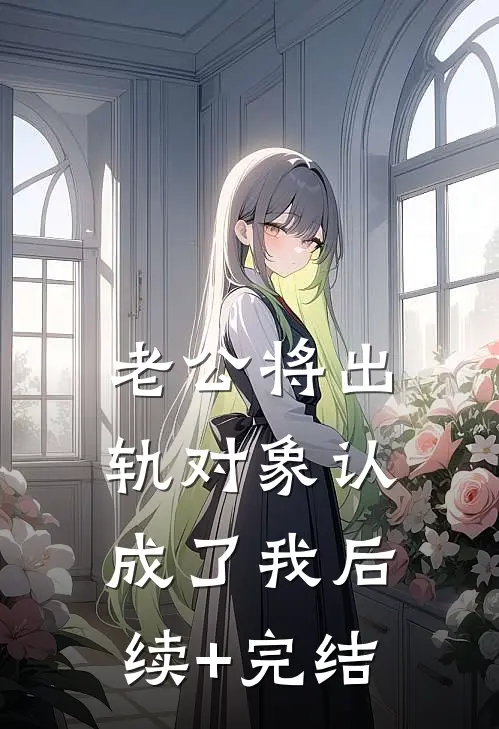 老公将出轨对象认成了我后续+完结
