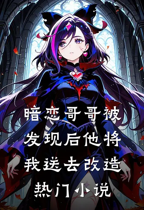 暗恋哥哥被发现后他将我送去改造热门小说