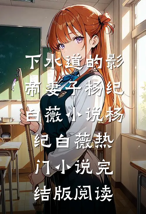 下水道的影帝妻子杨纪白薇小说杨纪白薇热门小说完结版阅读