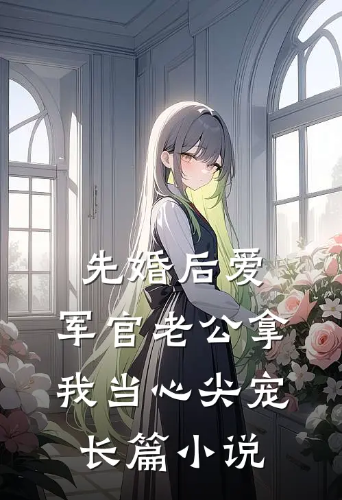 先婚后爱：军官老公拿我当心尖宠长篇小说