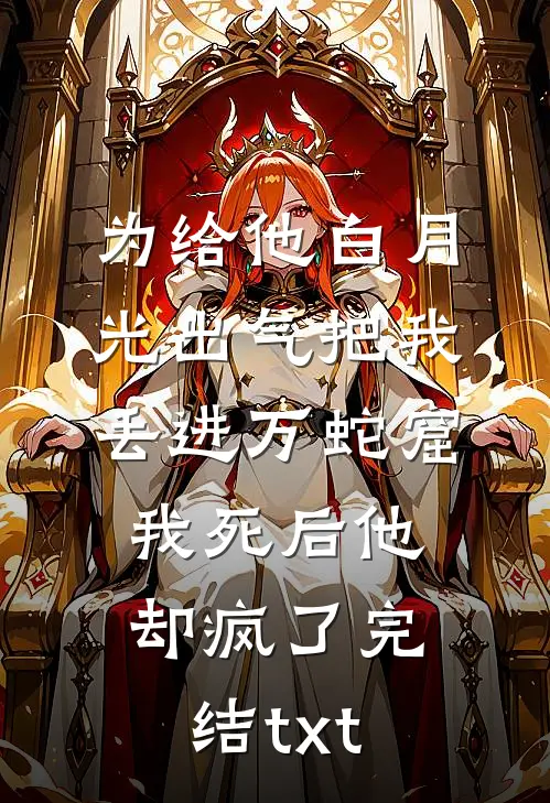 为给他白月光出气把我丢进万蛇窟，我死后他却疯了完结txt