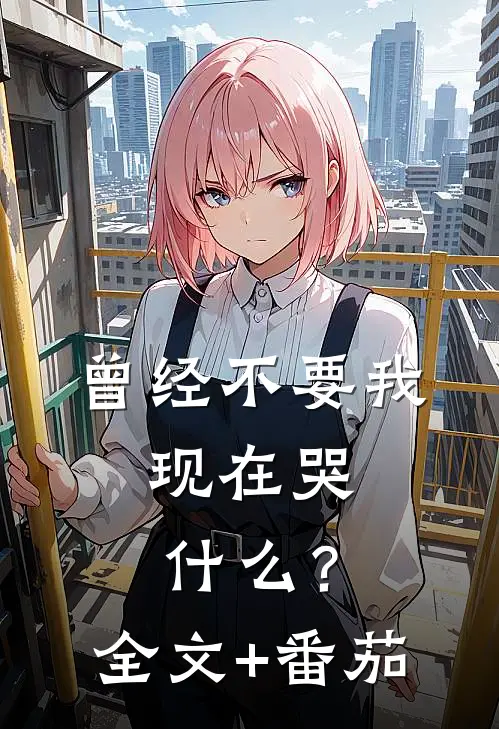 曾经不要我，现在哭什么？全文+番茄