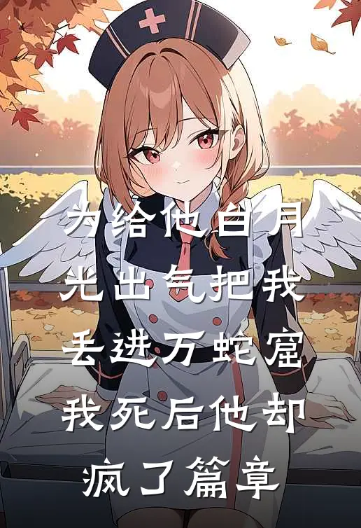 为给他白月光出气把我丢进万蛇窟，我死后他却疯了篇章