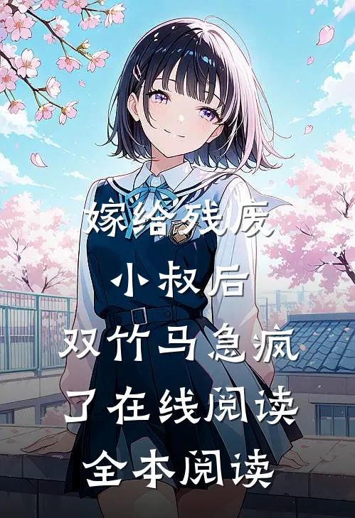 嫁给残废小叔后，双竹马急疯了在线阅读全本阅读