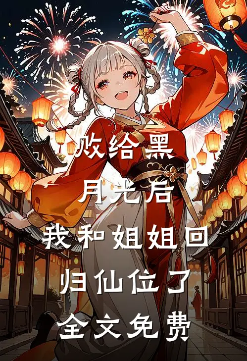 败给黑月光后，我和姐姐回归仙位了全文免费