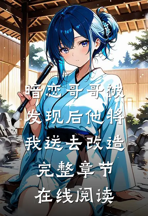 暗恋哥哥被发现后他将我送去改造完整章节在线阅读