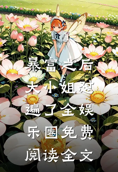 暴富之后，大小姐怼遍了全娱乐圈免费阅读全文