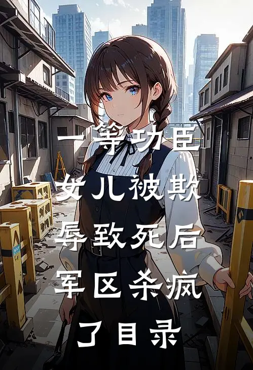 一等功臣女儿被欺辱致死后，军区杀疯了目录