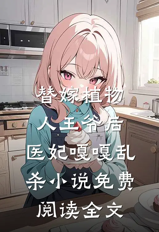 替嫁植物人王爷后，医妃嘎嘎乱杀小说免费阅读全文