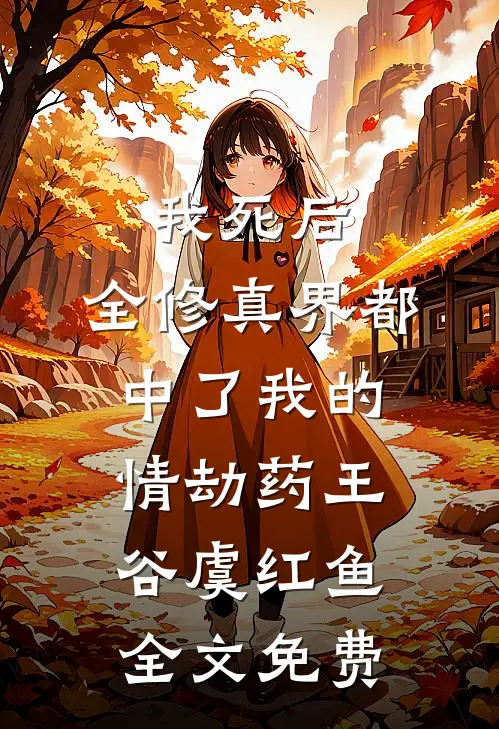 我死后，全修真界都中了我的情劫药王谷虞红鱼全文免费