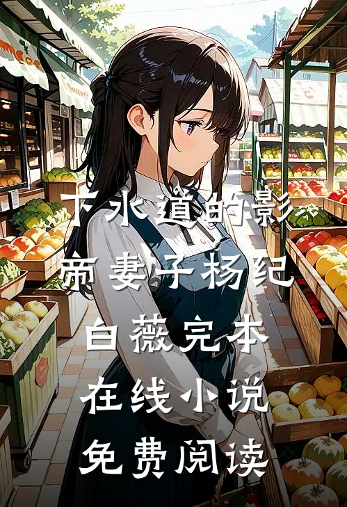 下水道的影帝妻子杨纪白薇完本在线小说免费阅读