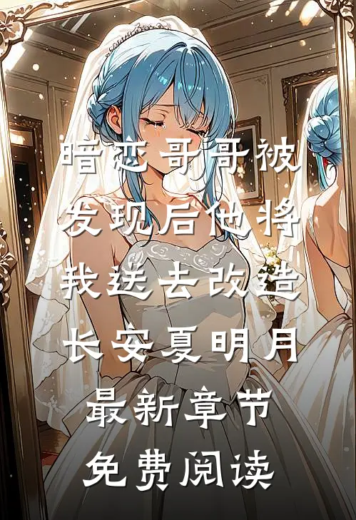 暗恋哥哥被发现后他将我送去改造长安夏明月最新章节免费阅读