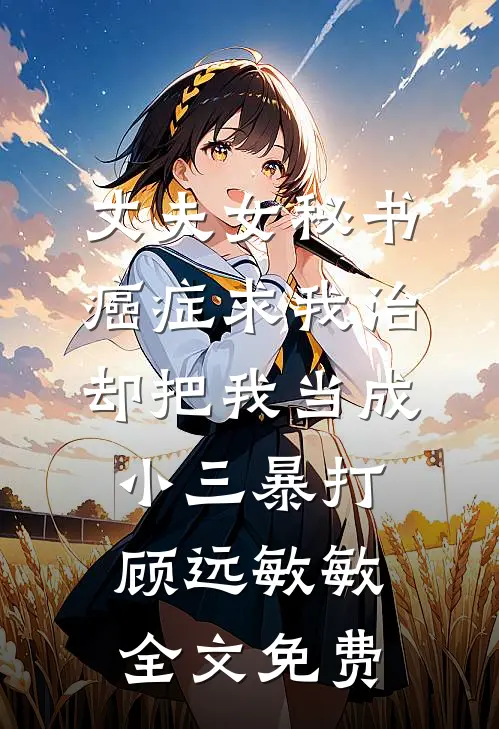 丈夫女秘书癌症求我治，却把我当成小三暴打顾远敏敏全文免费