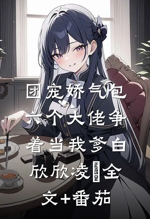 团宠娇气包：六个大佬争着当我爹白欣欣凌雲全文+番茄