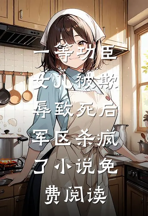 一等功臣女儿被欺辱致死后，军区杀疯了小说免费阅读
