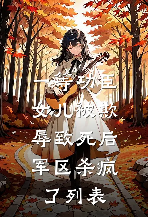 一等功臣女儿被欺辱致死后，军区杀疯了列表
