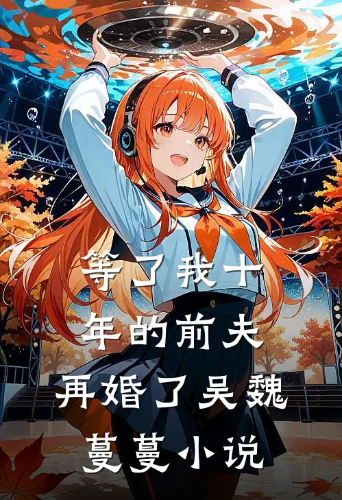 等了我十年的前夫，再婚了吴魏蔓蔓小说