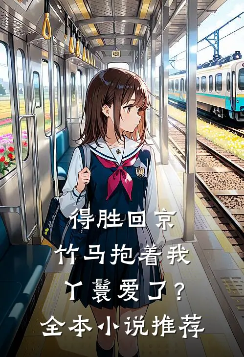 得胜回京，竹马抱着我丫鬟爱了？全本小说推荐