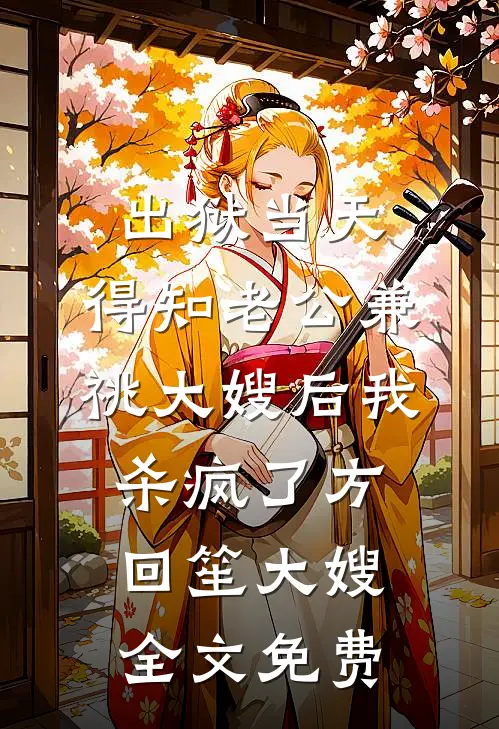 出狱当天，得知老公兼祧大嫂后我杀疯了方回笙大嫂全文免费