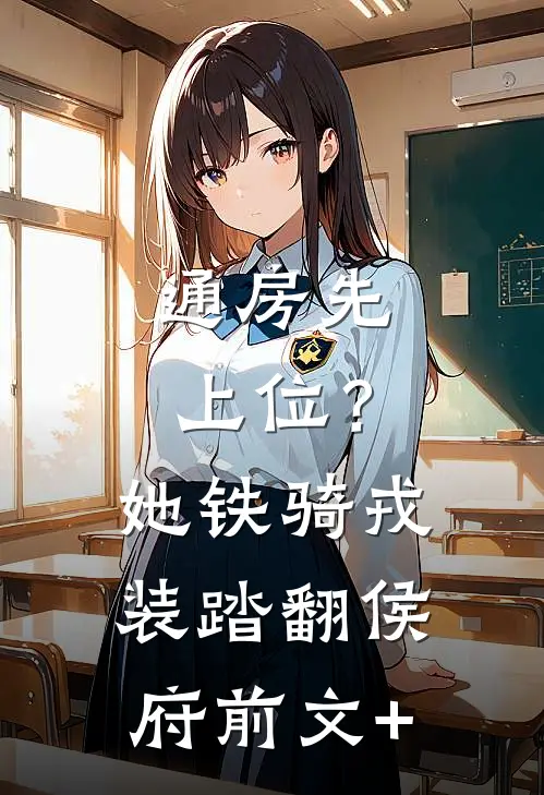 通房先上位？她铁骑戎装踏翻侯府前文+