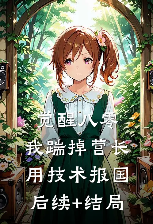 觉醒八零，我踹掉营长用技术报国后续+结局
