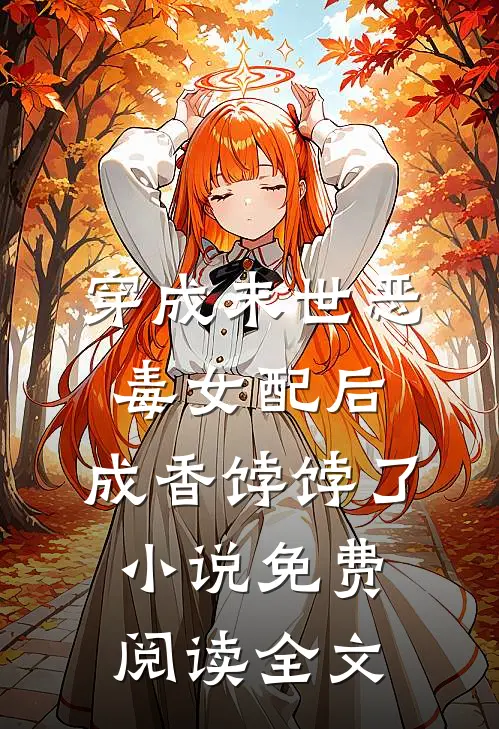 穿成末世恶毒女配后，成香饽饽了小说免费阅读全文