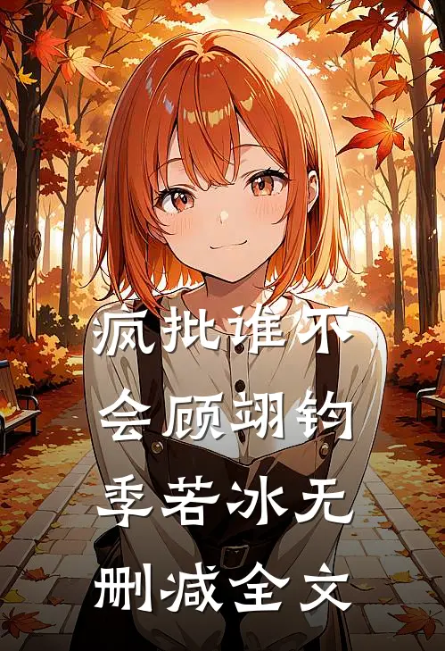 “疯批”谁不会顾翊钧季若冰无删减全文
